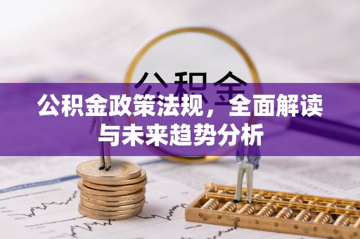 费县公积金政策法规，全面解读与未来趋势分析