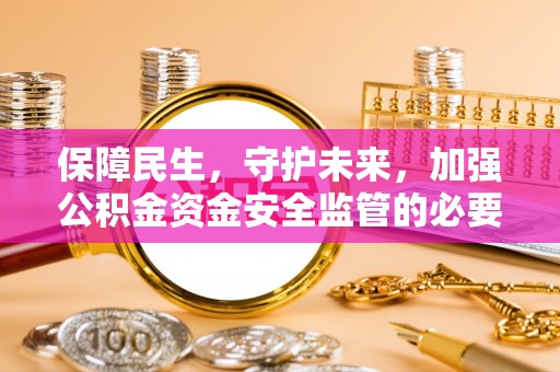 费县保障民生，守护未来，加强公积金资金安全监管的必要性与实践