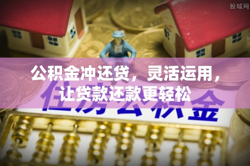 费县公积金冲还贷，灵活运用，让贷款还款更轻松