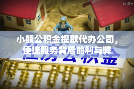 费县小额公积金提取代办公司，便捷服务背后的利与弊