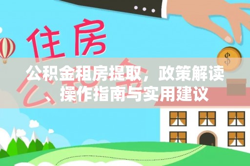 费县公积金租房提取，政策解读、操作指南与实用建议