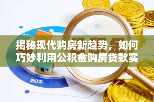费县揭秘现代购房新趋势，如何巧妙利用公积金购房贷款实现梦想家园