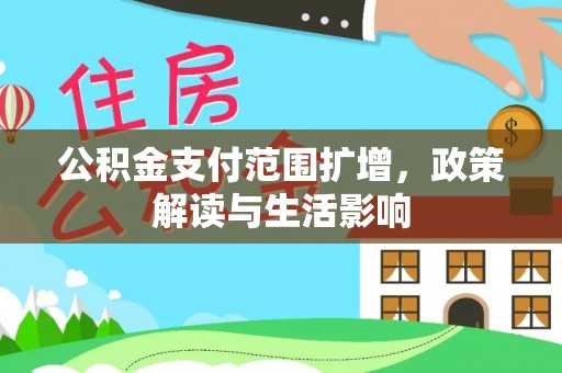 费县公积金支付范围扩增，政策解读与生活影响