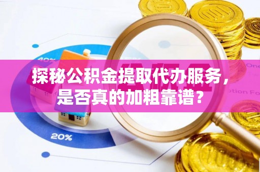 费县探秘公积金提取代办服务，是否真的加粗靠谱？