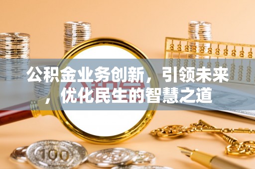 费县公积金业务创新，引领未来，优化民生的智慧之道