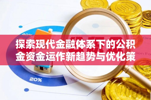费县探索现代金融体系下的公积金资金运作新趋势与优化策略
