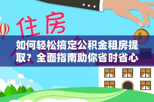 费县如何轻松搞定公积金租房提取？全面指南助你省时省心