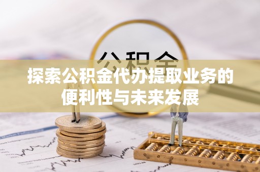 费县探索公积金代办提取业务的便利性与未来发展