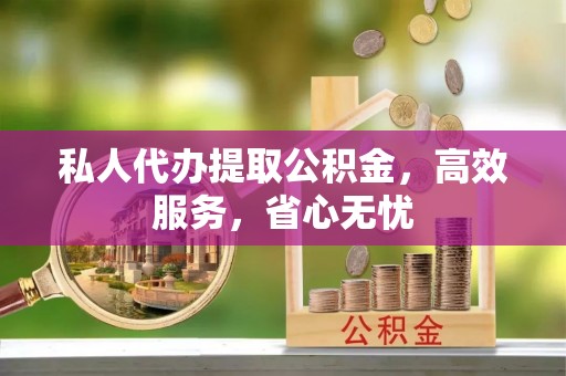 费县私人代办提取公积金，高效服务，省心无忧