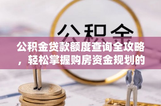 费县公积金贷款额度查询全攻略，轻松掌握购房资金规划的关键