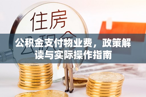 费县公积金支付物业费，政策解读与实际操作指南