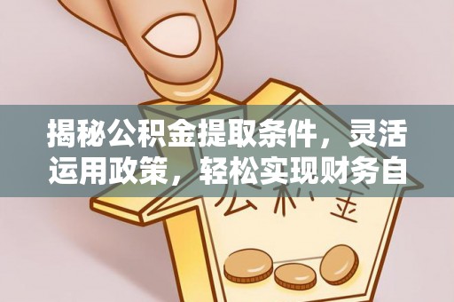 费县揭秘公积金提取条件，灵活运用政策，轻松实现财务自由