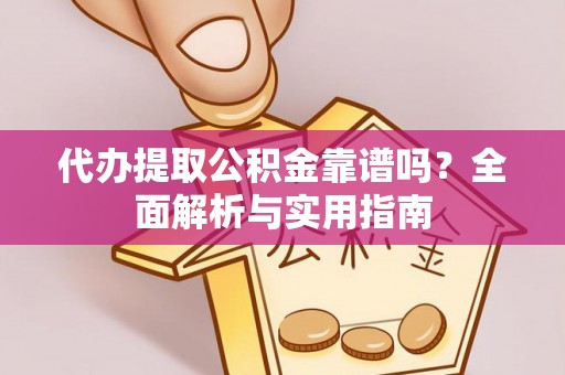 费县代办提取公积金靠谱吗？全面解析与实用指南