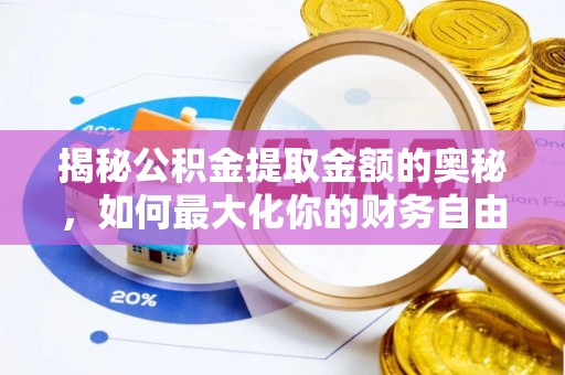 费县揭秘公积金提取金额的奥秘，如何最大化你的财务自由