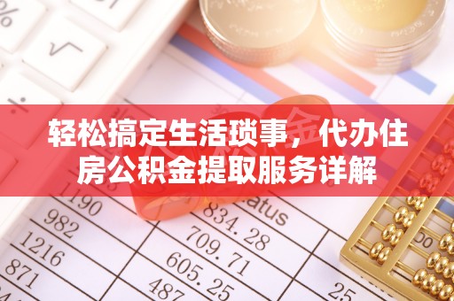 费县轻松搞定生活琐事，代办住房公积金提取服务详解