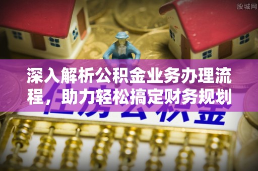 费县深入解析公积金业务办理流程，助力轻松搞定财务规划