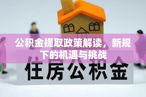 费县公积金提取政策解读，新规下的机遇与挑战