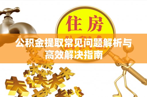 费县公积金提取常见问题解析与高效解决指南
