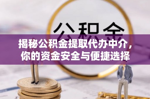 费县揭秘公积金提取代办中介，你的资金安全与便捷选择