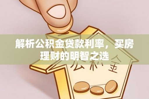 费县解析公积金贷款利率，买房理财的明智之选