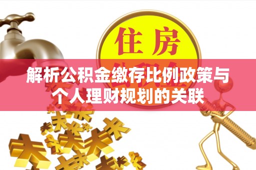 费县解析公积金缴存比例政策与个人理财规划的关联