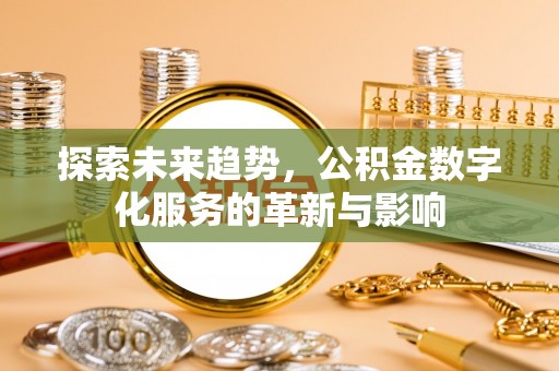 费县探索未来趋势，公积金数字化服务的革新与影响