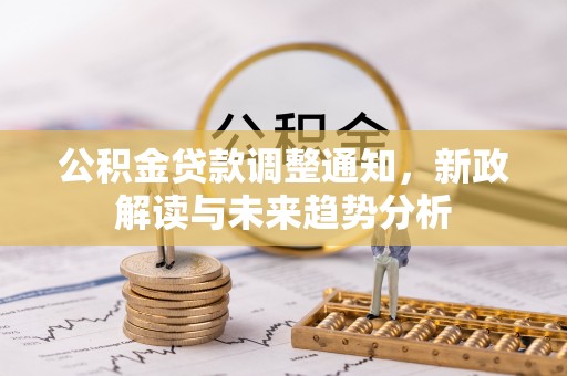 费县公积金贷款调整通知，新政解读与未来趋势分析