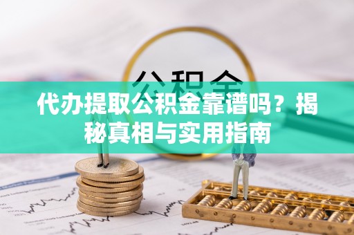 费县代办提取公积金靠谱吗？揭秘真相与实用指南