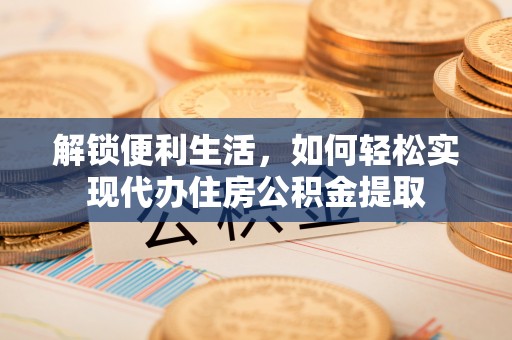 费县解锁便利生活，如何轻松实现代办住房公积金提取