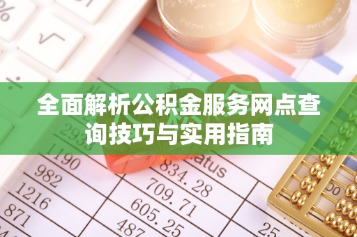 费县全面解析公积金服务网点查询技巧与实用指南