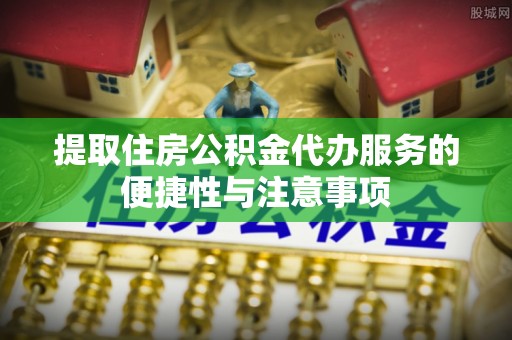 费县提取住房公积金代办服务的便捷性与注意事项
