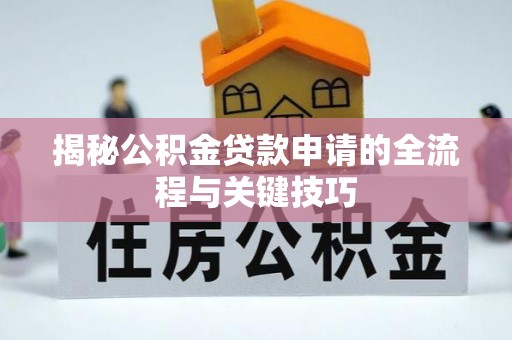 费县揭秘公积金贷款申请的全流程与关键技巧