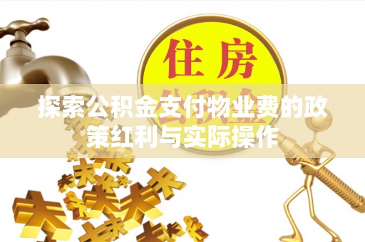 费县探索公积金支付物业费的政策红利与实际操作