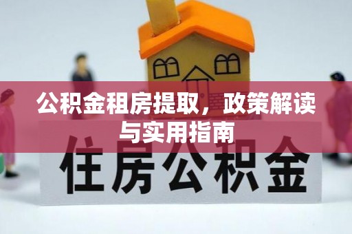 费县公积金租房提取，政策解读与实用指南