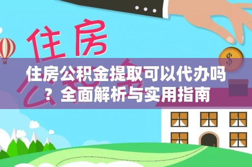 费县住房公积金提取可以代办吗？全面解析与实用指南