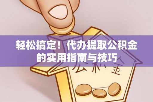 费县轻松搞定！代办提取公积金的实用指南与技巧