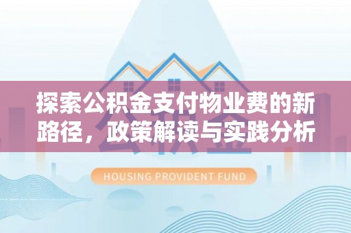 费县探索公积金支付物业费的新路径，政策解读与实践分析