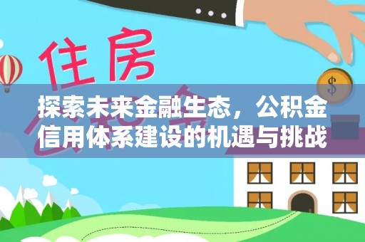 费县探索未来金融生态，公积金信用体系建设的机遇与挑战