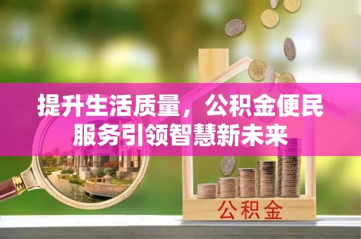 费县提升生活质量，公积金便民服务引领智慧新未来