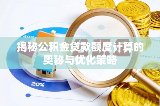 费县揭秘公积金贷款额度计算的奥秘与优化策略
