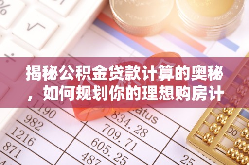 费县揭秘公积金贷款计算的奥秘，如何规划你的理想购房计划