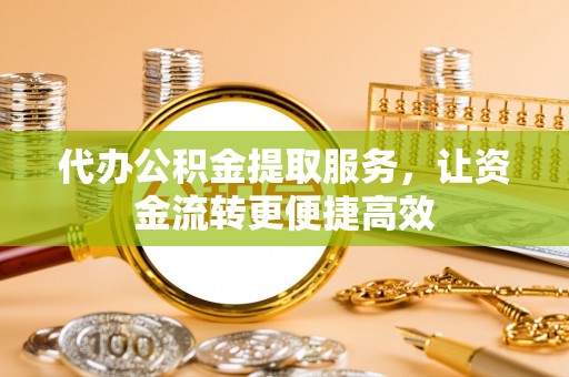 费县代办公积金提取服务，让资金流转更便捷高效