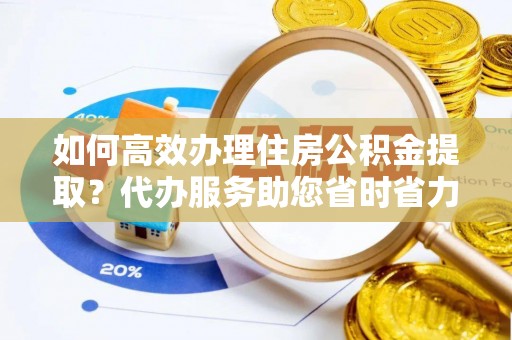 费县如何高效办理住房公积金提取？代办服务助您省时省力
