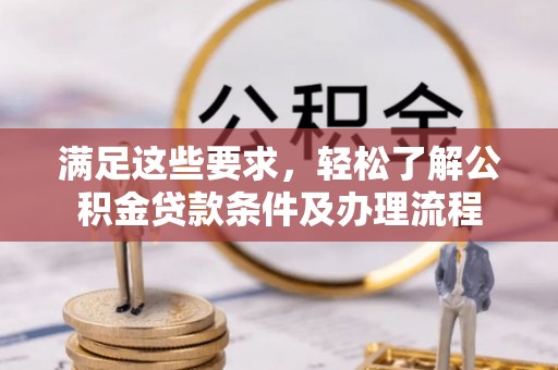 费县满足这些要求，轻松了解公积金贷款条件及办理流程
