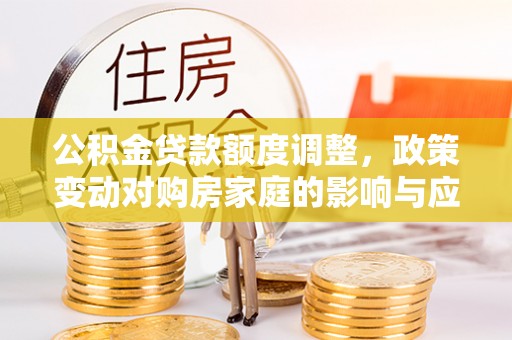 费县公积金贷款额度调整，政策变动对购房家庭的影响与应对策略