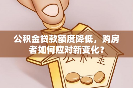 费县公积金贷款额度降低，购房者如何应对新变化？