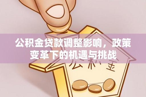 费县公积金贷款调整影响，政策变革下的机遇与挑战