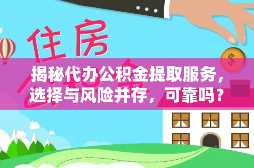 费县揭秘代办公积金提取服务，选择与风险并存，可靠吗？