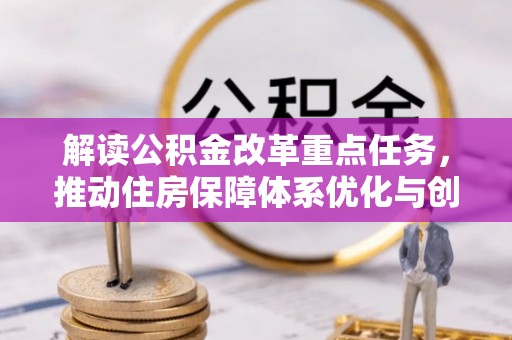 费县解读公积金改革重点任务，推动住房保障体系优化与创新