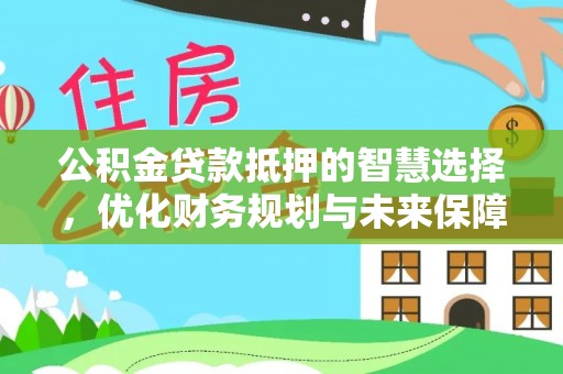 费县公积金贷款抵押的智慧选择，优化财务规划与未来保障